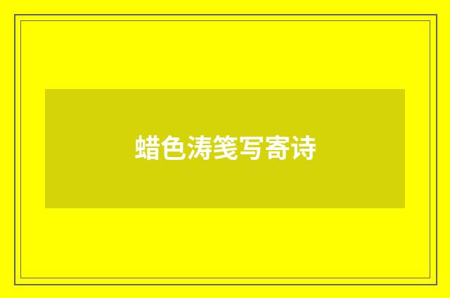 蜡色涛笺写寄诗