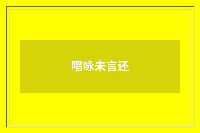 唱咏未言还