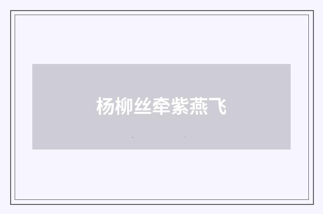 杨柳丝牵紫燕飞