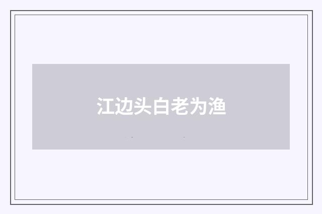 江边头白老为渔