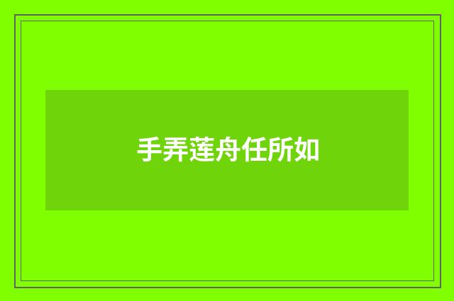 手弄莲舟任所如
