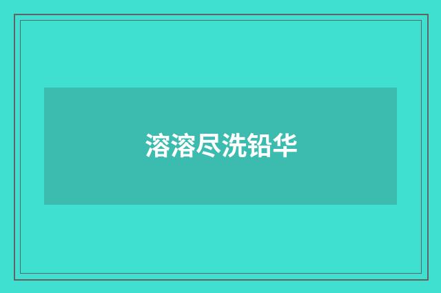 溶溶尽洗铅华