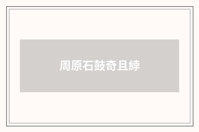 周原石鼓奇且綍