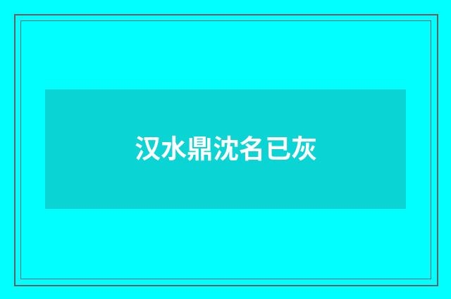 汉水鼎沈名已灰