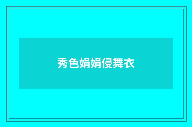 秀色娟娟侵舞衣