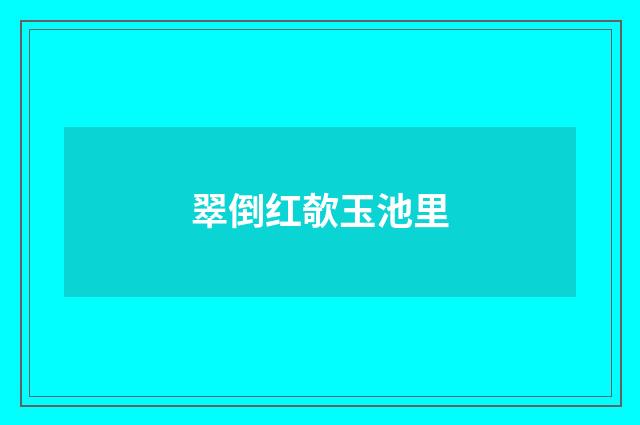 翠倒红欹玉池里