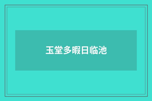 玉堂多暇日临池