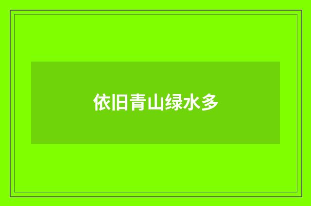 依旧青山绿水多