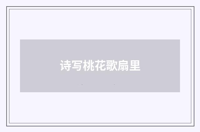 诗写桃花歌扇里