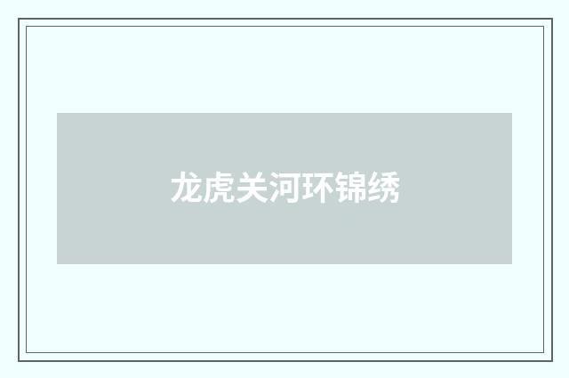 龙虎关河环锦绣