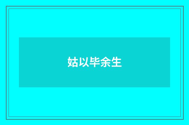 姑以毕余生