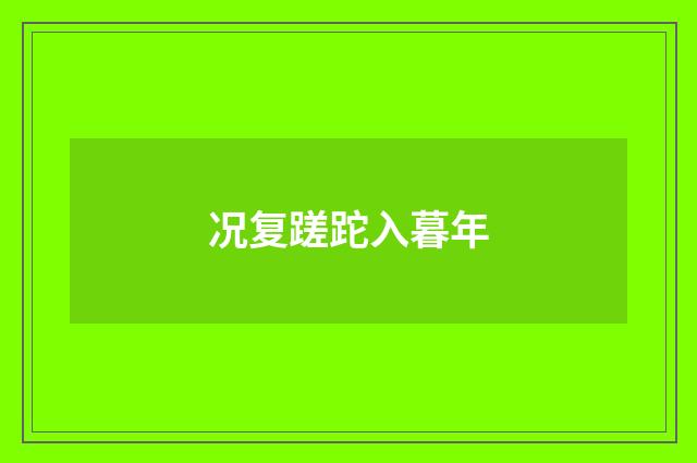 况复蹉跎入暮年