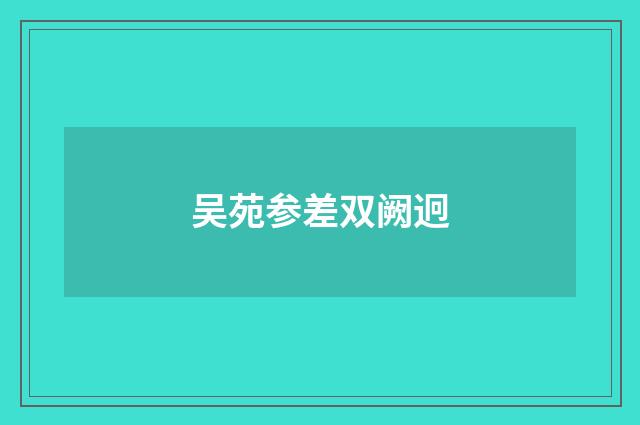 吴苑参差双阙迥