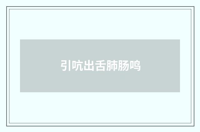 引吭出舌肺肠鸣