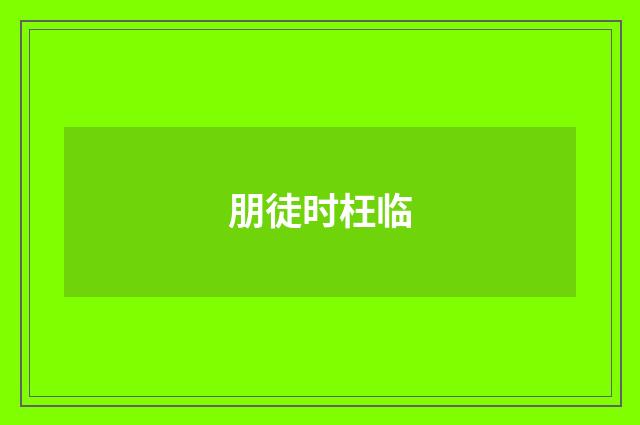 朋徒时枉临