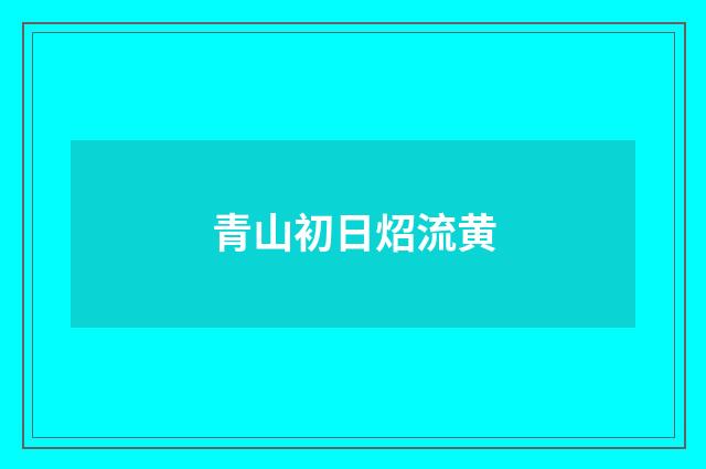 青山初日炤流黄