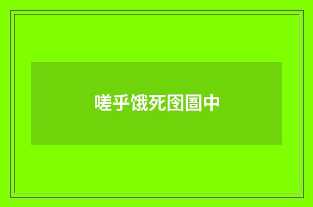 嗟乎饿死囹圄中