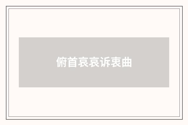 俯首哀哀诉衷曲