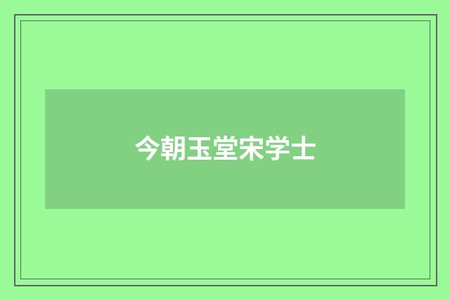 今朝玉堂宋学士