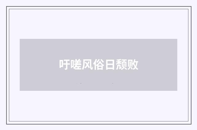 吁嗟风俗日颓败