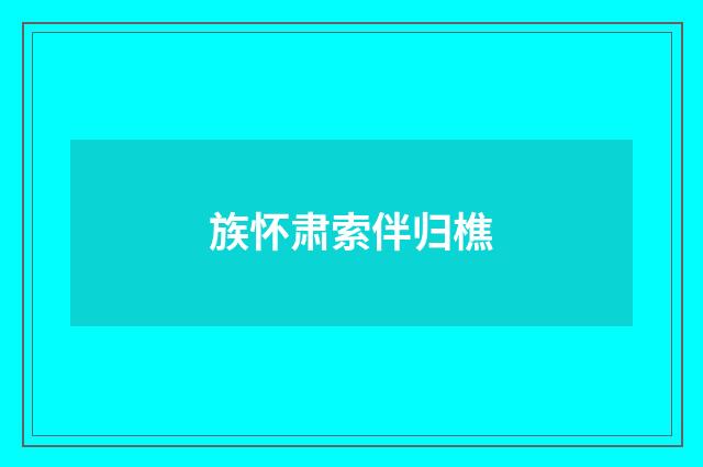 族怀肃索伴归樵