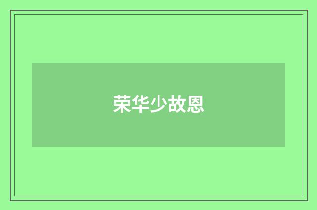 荣华少故恩