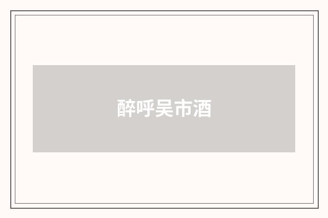 醉呼吴市酒