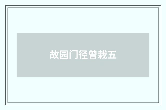 故园门径曾栽五