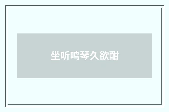 坐听鸣琴久欲酣