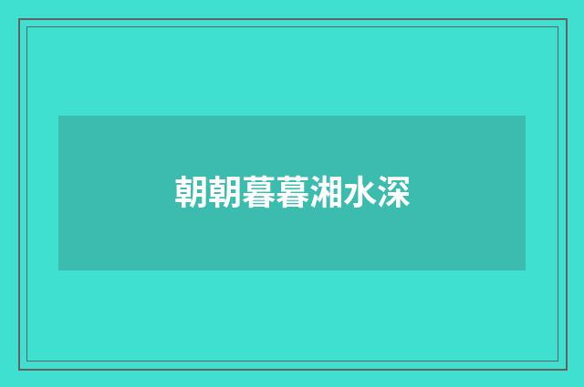 朝朝暮暮湘水深