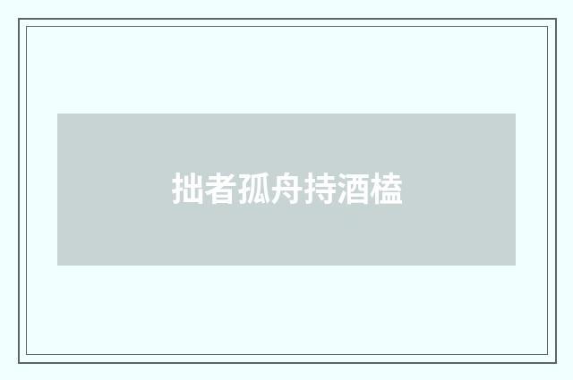 拙者孤舟持酒榼