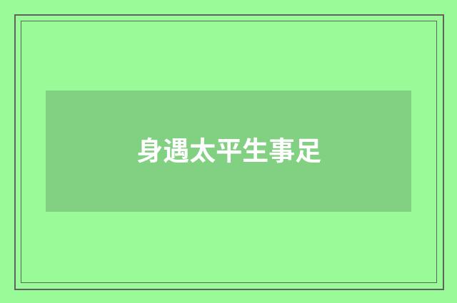 身遇太平生事足
