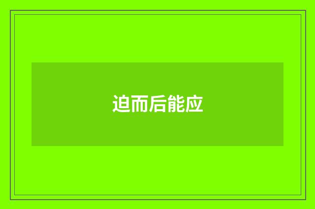 迫而后能应
