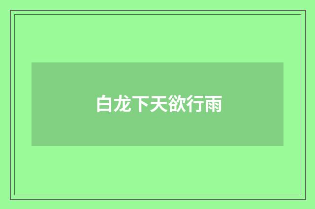 白龙下天欲行雨