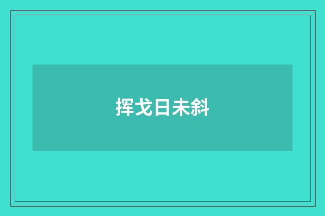 挥戈日未斜