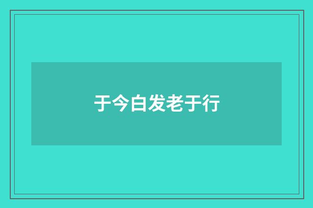 于今白发老于行