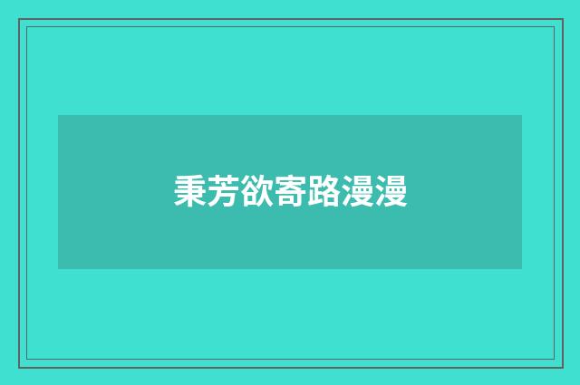 秉芳欲寄路漫漫
