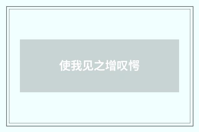 使我见之增叹愕