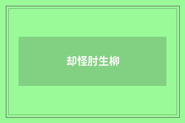 却怪肘生柳