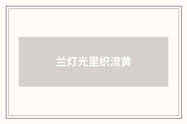 兰灯光里织流黄