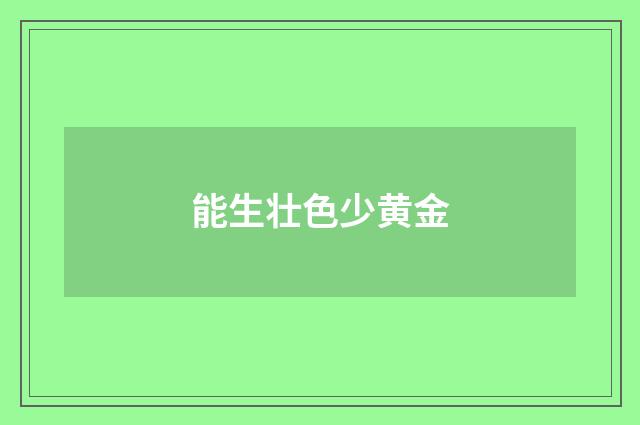 能生壮色少黄金