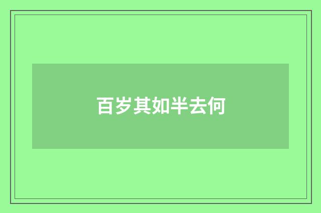 百岁其如半去何
