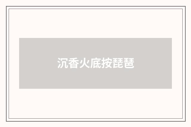 沉香火底按琵琶