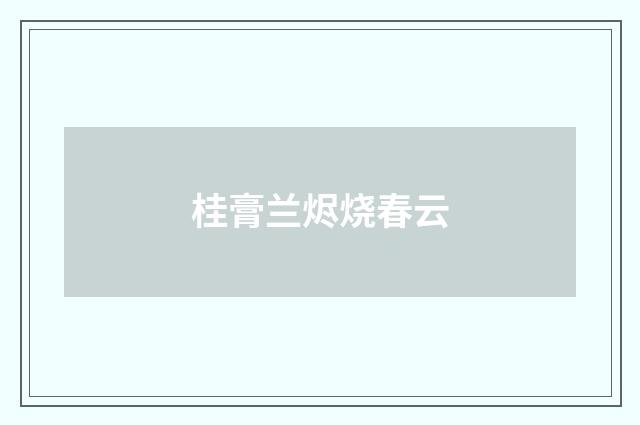 桂膏兰烬烧春云