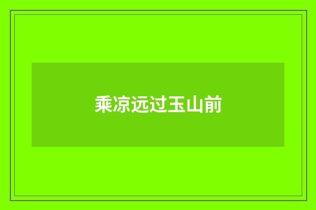 乘凉远过玉山前