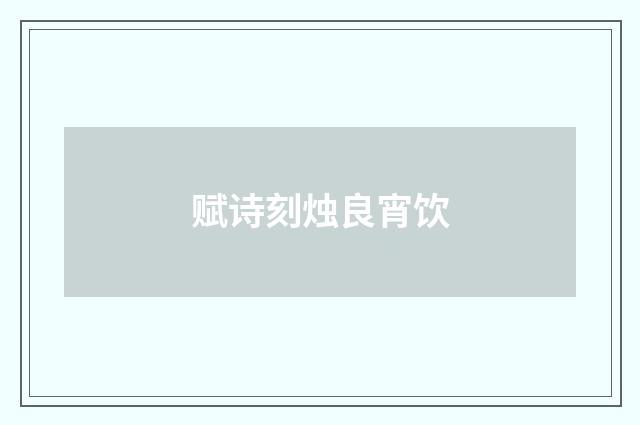 赋诗刻烛良宵饮