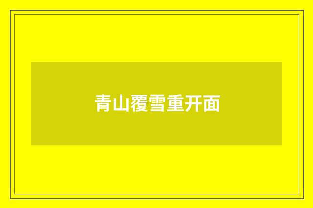 青山覆雪重开面