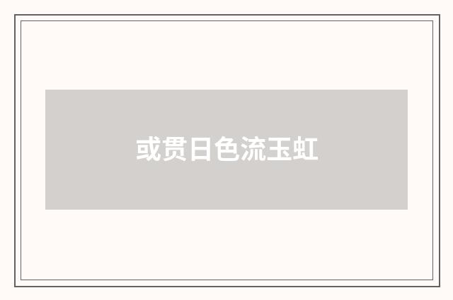 或贯日色流玉虹