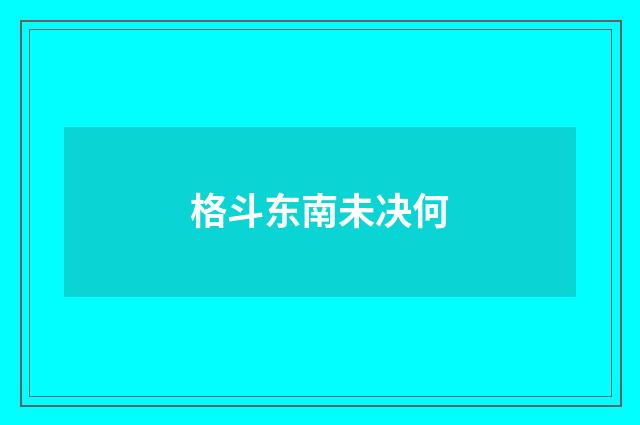 格斗东南未决何