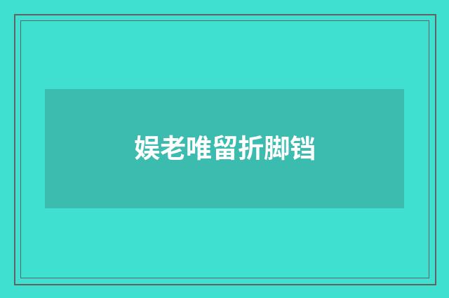 娱老唯留折脚铛